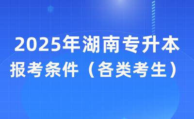 2025年湖南专升本报考条件（各类考生）