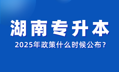 2025年湖南专升本政策什么时候公布？报名材料有哪些？