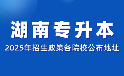 2025年湖南专升本招生政策各院校公布地址