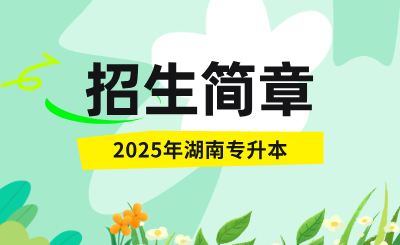 2025年湖南专升本招生简章什么时候公布？