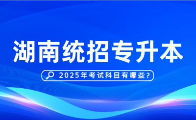 2025年湖南统招专升本考试科目有哪些？