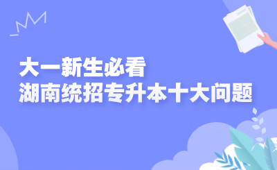 大一新生必看的湖南统招专升本十大问题