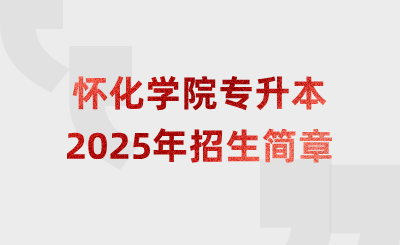 2025年怀化学院专升本招生简章参考